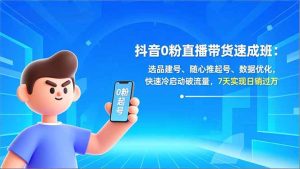 抖音0粉直播带货速成班：选品建号、随心推起号、数据优化，快速冷启动破流量，7天实现日销过万-副业严选