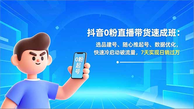 抖音0粉直播带货速成班：选品建号、随心推起号、数据优化，快速冷启动破流量，7天实现日销过万 - 副业严选-副业严选