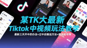 某TK大佬最新Tiktok中视频玩法教学，最新三天开中的办法+过中后搬运方法+搬运起号等-副业严选