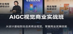 AIGC视觉商业实战班：从设计基础到全品类商业视觉，掌握商业实操技能-副业严选