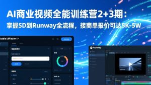 AI商业视频全能训练营2+3期:掌握SD到Runway全流程,接商单报价可达5K-5W-副业严选