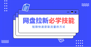 新手零门槛！网盘拉新实用教程攻略，新手也能快速上手，搭建可持续的赚钱渠道。-副业严选