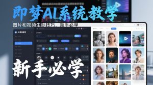 即梦AI系统教学，图片和视频生成技巧，新手必学-副业严选
