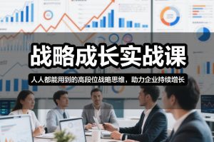 战略成长实战课，人人都能用到的高段位战略思维，助力企业持续增长-副业严选