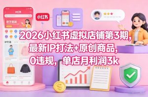 2026小红书虚拟店铺第3期,最新IP打法+原创商品,0违规,单店月利润3k+-副业严选