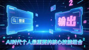 付费文章：AI时代个人最重要的核心技能组合：“输出能力”和“搜索能力”-副业严选