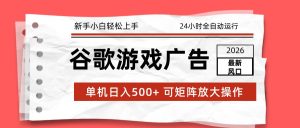 2026最新谷歌游戏广告 单机日入500+ 24小时全自动运行，新手小白轻松玩转-副业严选