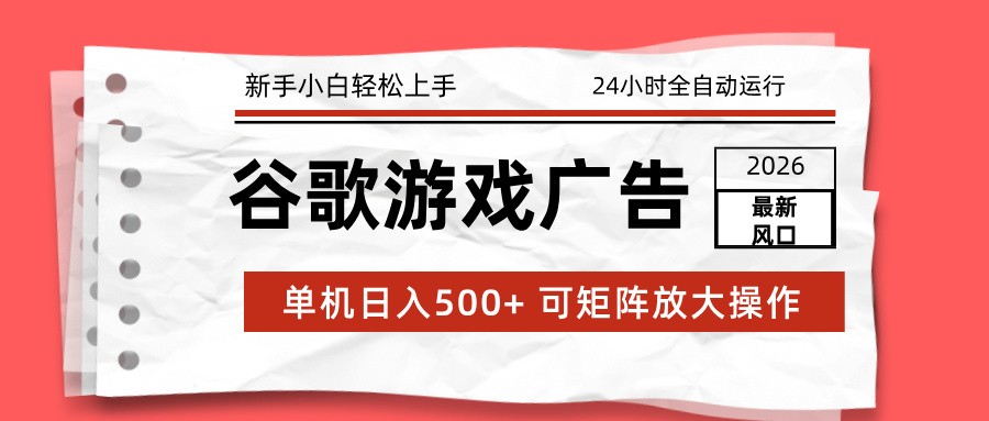 2026最新谷歌游戏广告 单机日入500+ 24小时全自动运行，新手小白轻松玩转 - 副业严选-副业严选