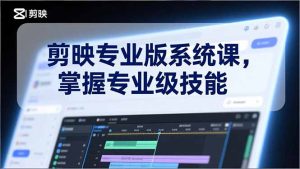 剪映专业版系统课，基础操作、高级技巧、电影调色、特效制作、AI应用/等等，掌握专业级技能-副业严选