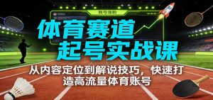 体育赛道起号实战课：从内容定位到解说技巧，快速打造高流量体育账号-副业严选