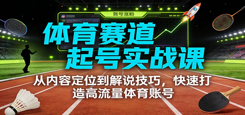 体育赛道起号实战课:从内容定位到解说技巧,快速打造高流量体育账号 - 副业严选-副业严选