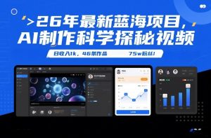 26年最新蓝海项目，AI制作科学探秘视频，变现方式强到离谱，日收入1k，46条作品75w粉丝-副业严选