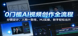 0门槛AI视频创作全流程：分镜设计、人物一致性、MJ实操，新手轻松出片-副业严选