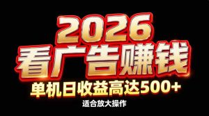 2026隐藏蓝海：看广告赚钱效率升级，单机日收益高达500+，适合放大操作-副业严选