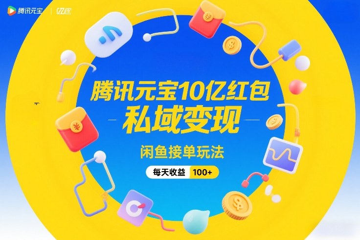 腾讯元宝10亿红包，私域变现，闲鱼接单玩法，每天收益100+ - 副业严选-副业严选