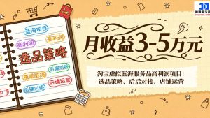 淘宝虚拟蓝海服务品高利润项目:选品策略、后端对接、店铺运营,月收益可达3-5万元-副业严选
