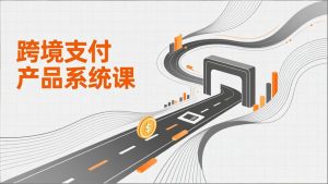 跨境支付产品系统课，涵盖基础理论、通道解析、核心系统设计，附赠11套原型，助力升职加薪-副业严选