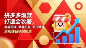 拼多多爆款打造全攻略，底层逻辑、爆款布局、七日爆单，单店铺日销500单-副业严选
