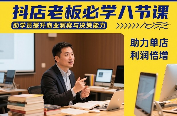 抖店老板必学八节课，助学员提升商业洞察与决策能力，助力单店利润倍增 - 副业严选-副业严选