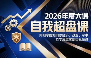2026年度大课《自我超盘课》，即刻掌握如何以经济、政治、军事、哲学思维实现自我操盘-副业严选