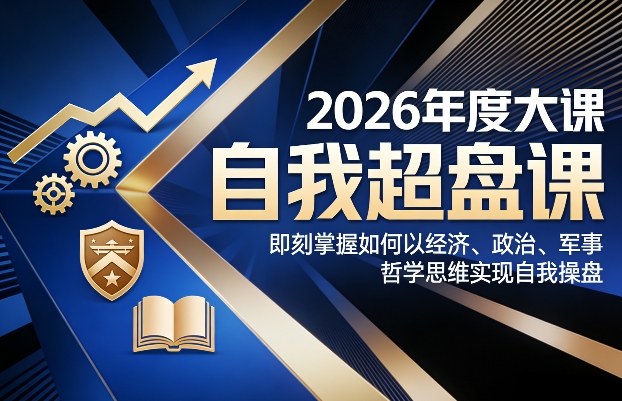 2026年度大课《自我超盘课》，即刻掌握如何以经济、政治、军事、哲学思维实现自我操盘 - 副业严选-副业严选