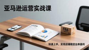 亚马逊运营实战课，Listing优化、Vine秒杀、FBA发货，快速上手，实现店铺稳定出单盈利-副业严选