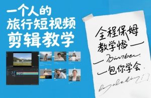 一个人的旅行短视频剪辑教学，全程保姆级教学包你学会-副业严选