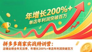拼多多商家实战特训营:店铺业绩全年无淡季,年增长200%+单店年利润突破百万(26年更新-副业严选