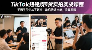 TikTok短视频带货实拍实战课程,手把手带你从零起步,助你快速出单,突破瓶颈-副业严选
