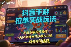 抖音手游拉单实战玩法,手机平板均可操作,一天10分钟也可以收入几张,碎片时间搞钱【揭秘】-副业严选