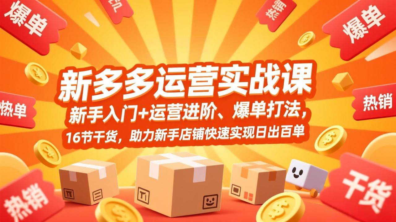 拼多多运营实战课，新手入门+运营进阶、爆单打法，16节干货，助力新手店铺快速实现日出百单 - 副业严选-副业严选