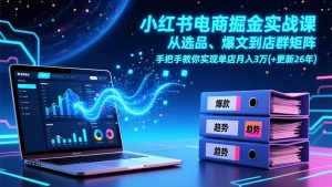 小红书电商掘金实战课，从选品、爆文到店群矩阵，手把手教你实现单店月入3万+(更新26年-副业严选