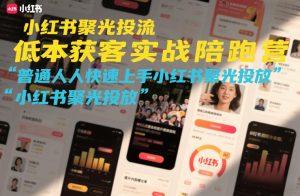 小红书聚光投流低成本获客实战陪跑营,普通人快速上手小红书聚光投放-副业严选