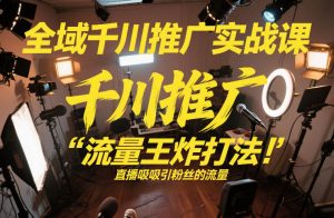 全域千川推广实战课，这课直接把“流量王炸打法”给你怼到手里，千川打爆直播间(2026年2月)-副业严选