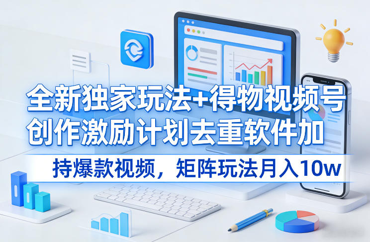 全新独家玩法+得物视频号创作激励计划去重软件加持爆款视频，矩阵玩法月入10w+【揭秘】 - 副业严选-副业严选