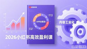 2026小红书高效盈利课，流量双引擎+内容工业化+AI中台驱动，构建可复制的千万级营收模型-副业严选