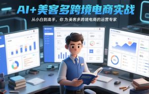 AI+美客多跨境电商实战，从小白到高手，你也可以成为美客多跨境电商的运营专家-副业严选