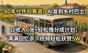 80年代怀旧赛道，AI复刻乡村巴士，日收入6张+轻松撸分成计划，满满回忆杀，视频轻松获赞5W-副业严选