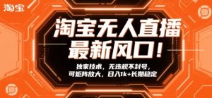淘宝无人直播最新风口!独家技术,无违规不封号,可矩阵放大,日入1k+长期稳定【揭秘】-副业严选