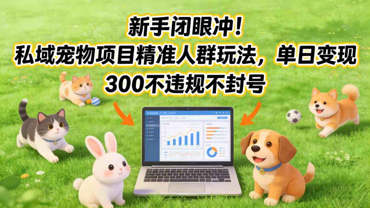 新手闭眼冲！私域宠物项目精准人群玩法，单日变现3张不违规不封号 - 副业严选-副业严选