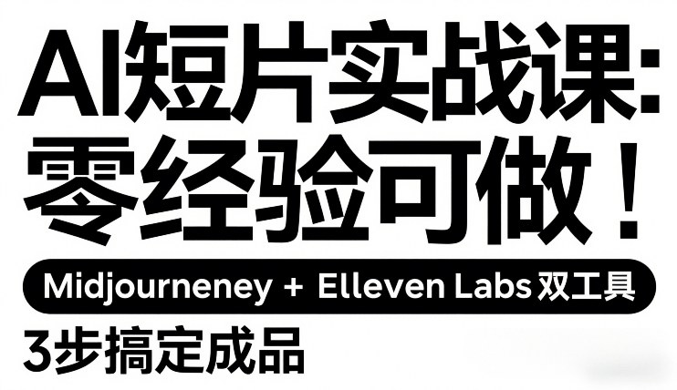AI短片实战课：零经验可做，Midjourney+ElevenLabs双工具，3步搞定成品 - 副业严选-副业严选