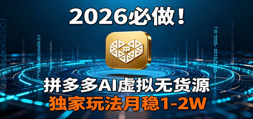 2026 必做！拼多多 AI 虚拟无货源，独家玩法月稳 1-2W - 副业严选-副业严选